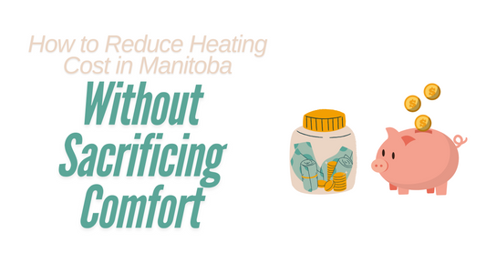 How to Reduce Heating Costs in Manitoba Without Sacrificing Comfort