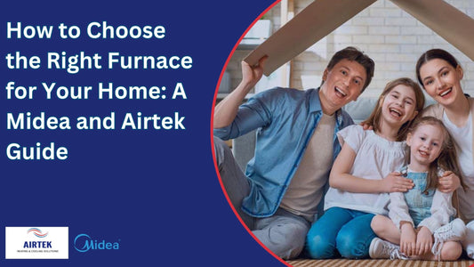 How to Choose the Right Furnace for Your Home: A Midea and Airtek Guide